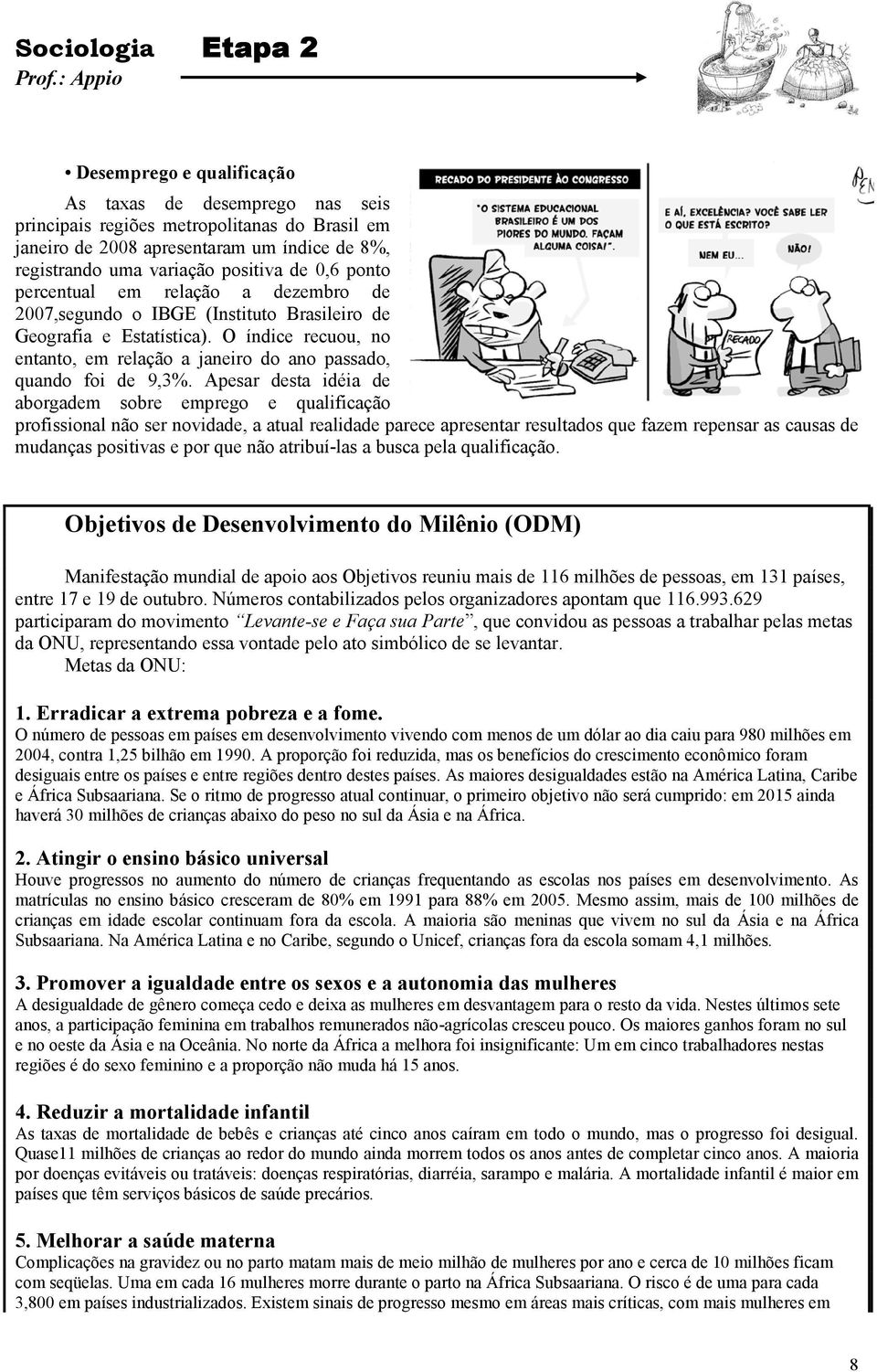 Apesar desta idéia de aborgadem sobre emprego e qualificação profissional não ser novidade, a atual realidade parece apresentar resultados que fazem repensar as causas de mudanças positivas e por que