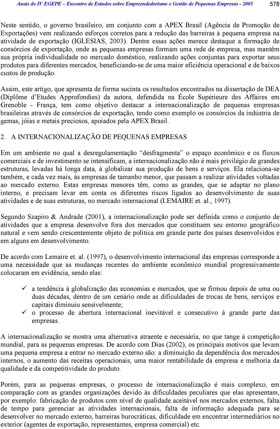 Dentre essas ações merece destaque a formação de consórcios de exportação, onde as pequenas empresas formam uma rede de empresa, mas mantêm sua própria individualidade no mercado doméstico,