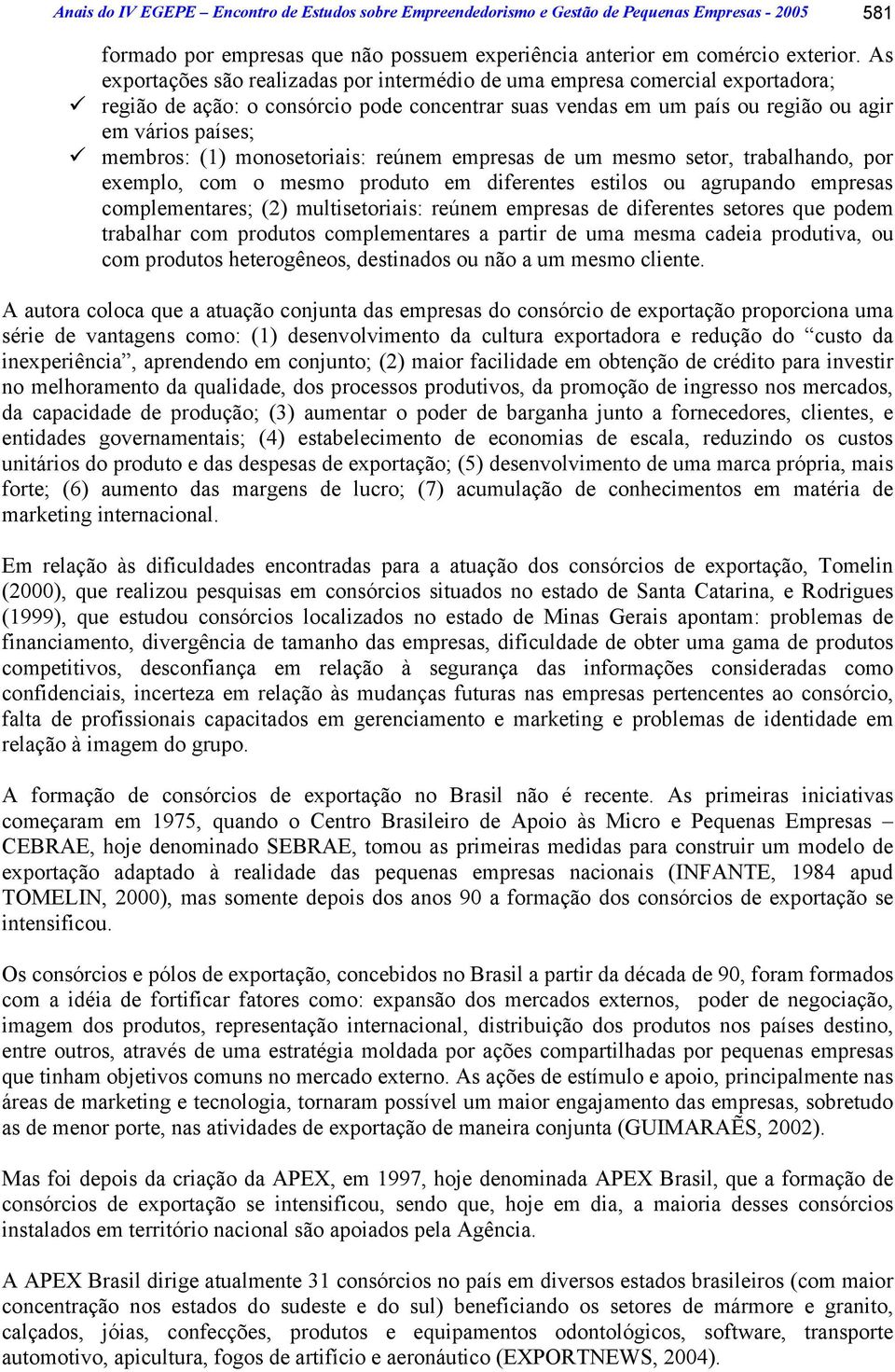 monosetoriais: reúnem empresas de um mesmo setor, trabalhando, por exemplo, com o mesmo produto em diferentes estilos ou agrupando empresas complementares; (2) multisetoriais: reúnem empresas de