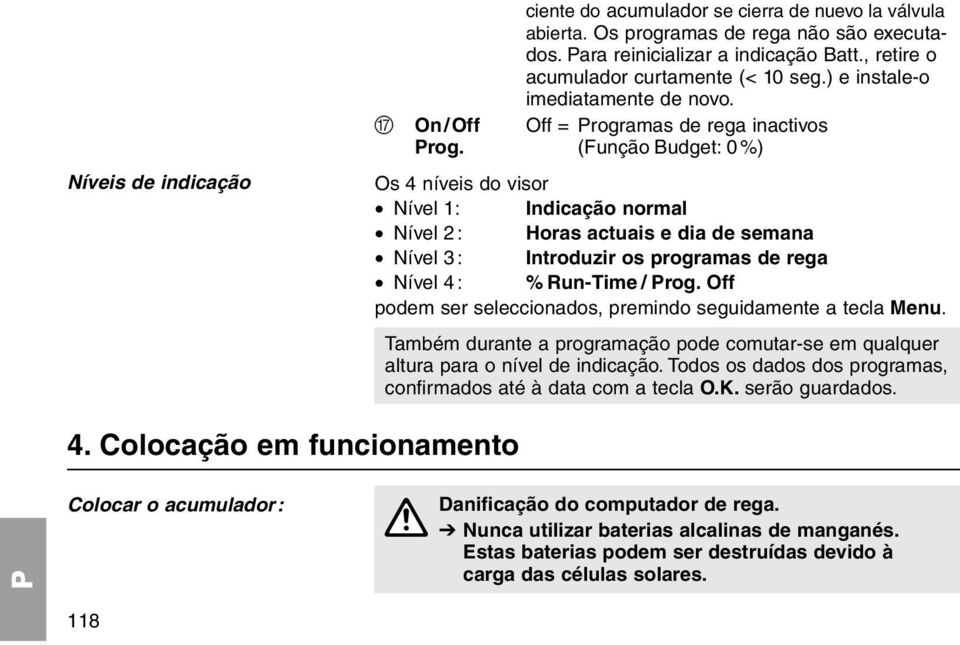 (Função Budget: 0%) Os 4 níveis do visor Nível 1: Indicação normal Nível 2: Horas actuais e dia de semana Nível 3: Introduzir os programas de rega Nível 4: % Run-Time / rog.