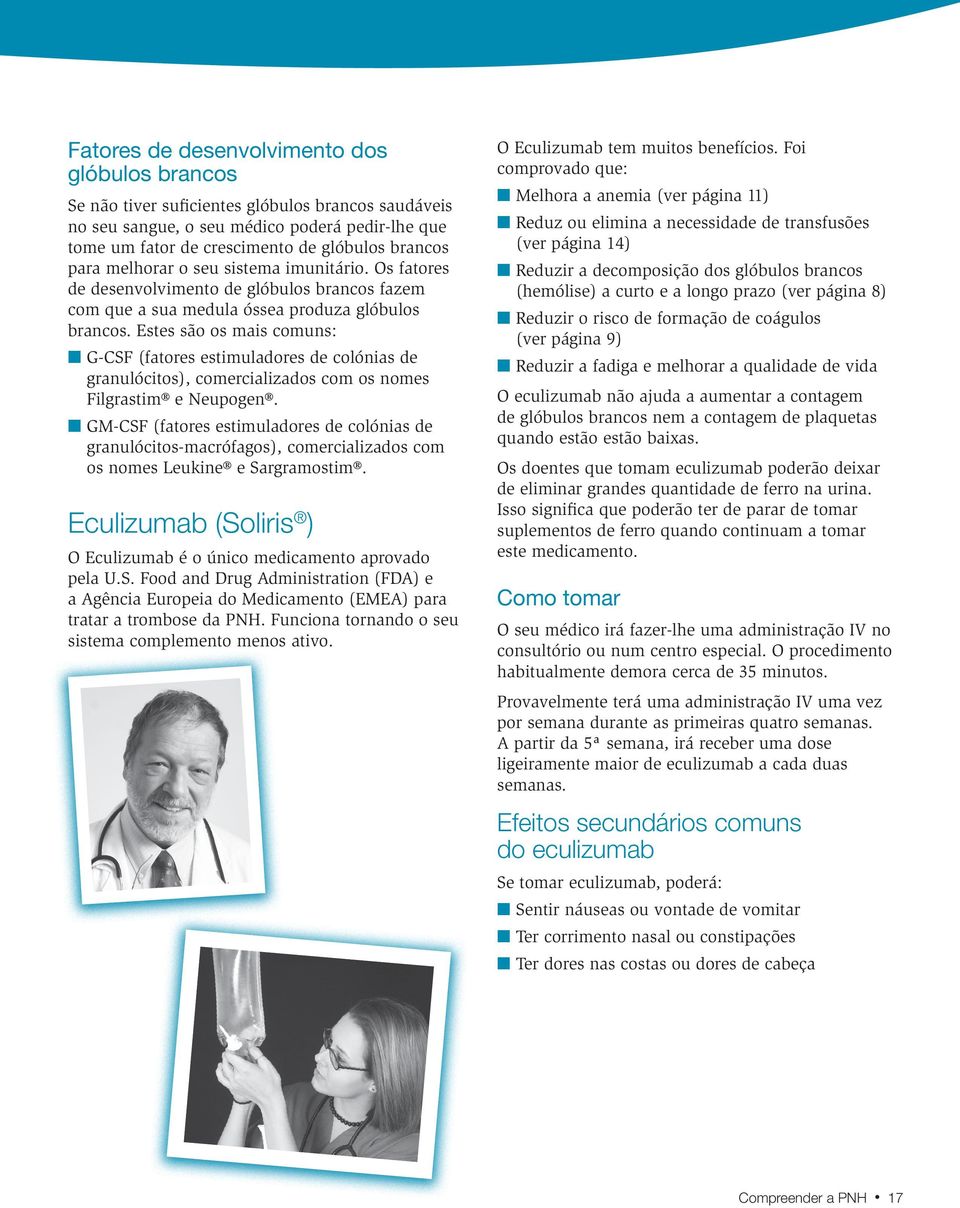 Estes são os mais comuns: G-CSF (fatores estimuladores de colónias de granulócitos), comercializados com os nomes Filgrastim e Neupogen.