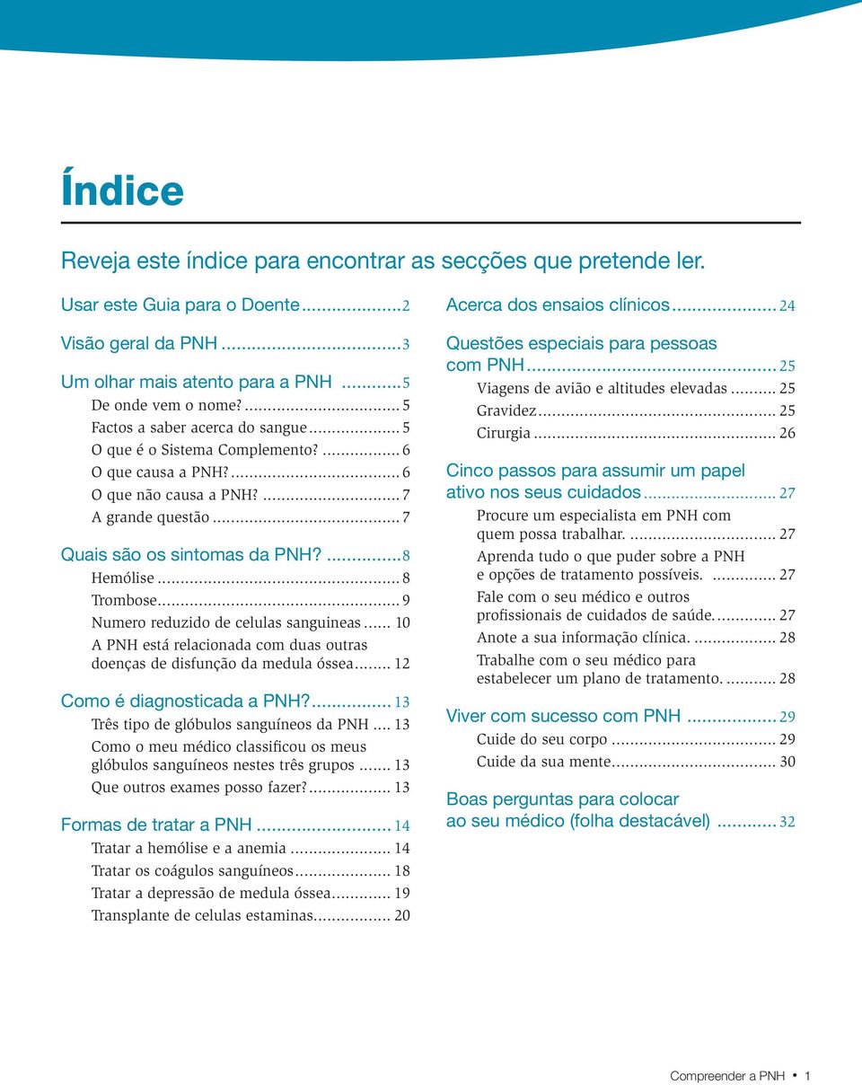 ..8 Trombose...9 Numero reduzido de celulas sanguineas... 10 A PNH está relacionada com duas outras doenças de disfunção da medula óssea... 12 Como é diagnosticada a PNH?