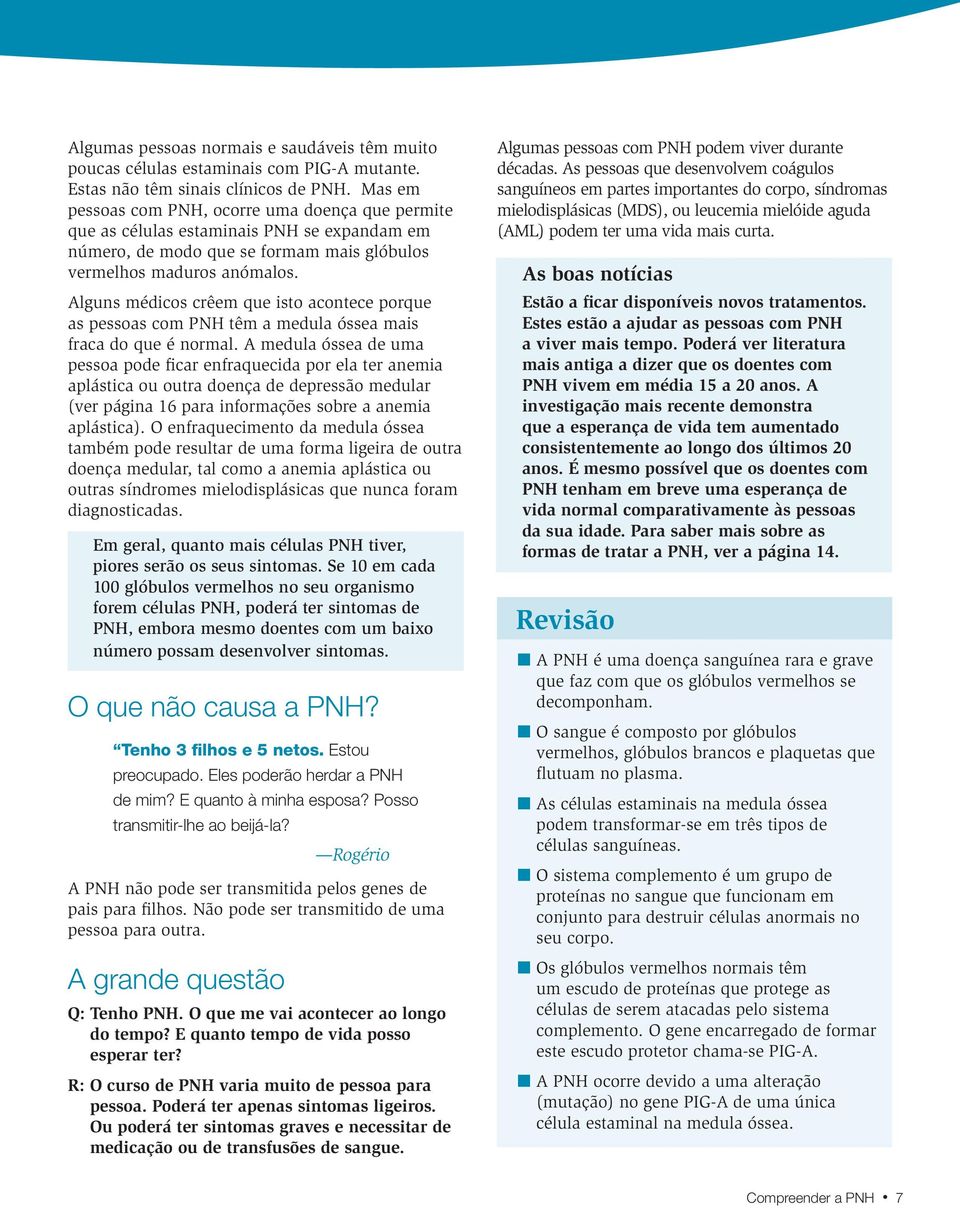 Alguns médicos crêem que isto acontece porque as pessoas com PNH têm a medula óssea mais fraca do que é normal.