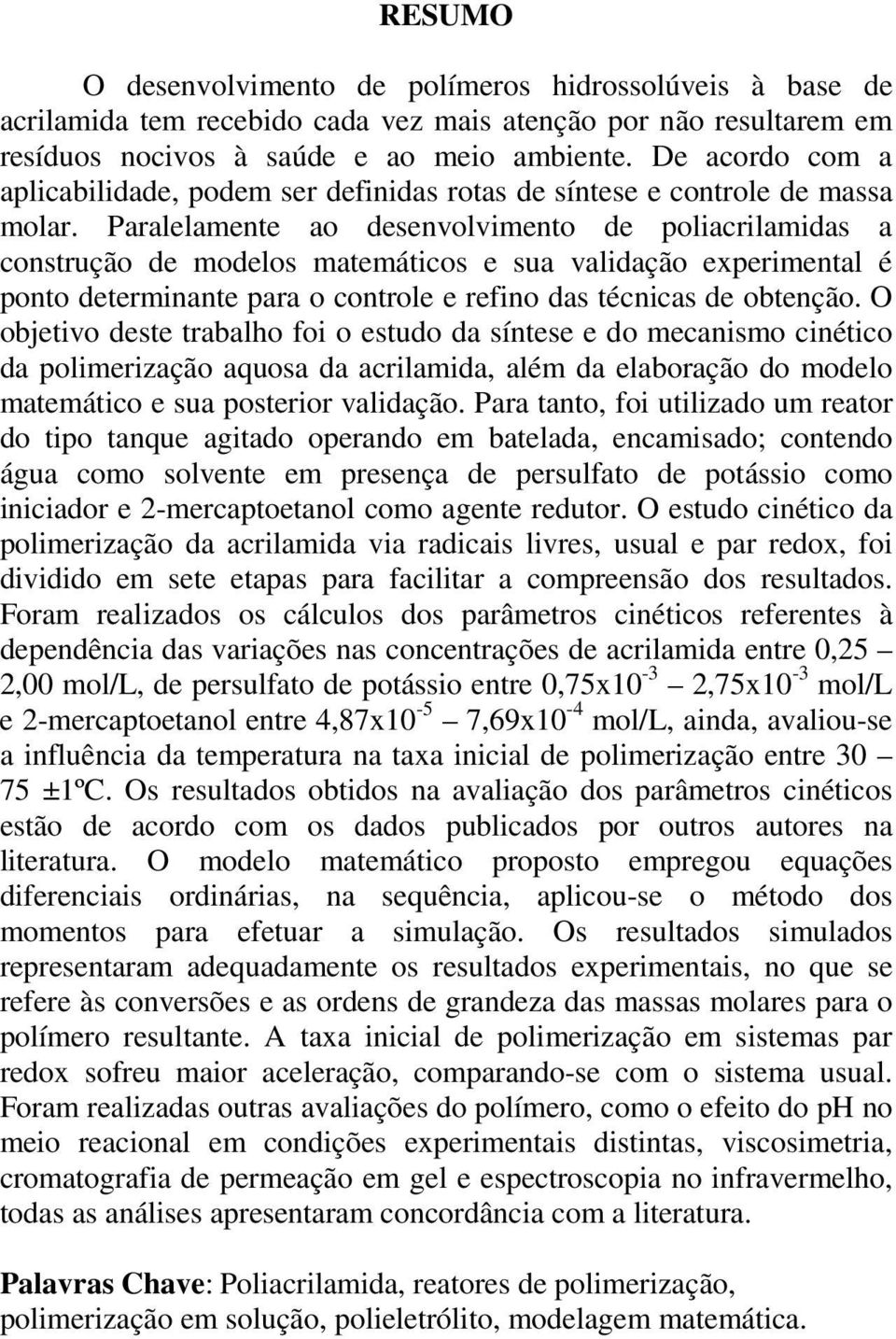 Paralelamente ao desenvolvimento de poliacrilamidas a construção de modelos matemáticos e sua validação experimental é ponto determinante para o controle e refino das técnicas de obtenção.