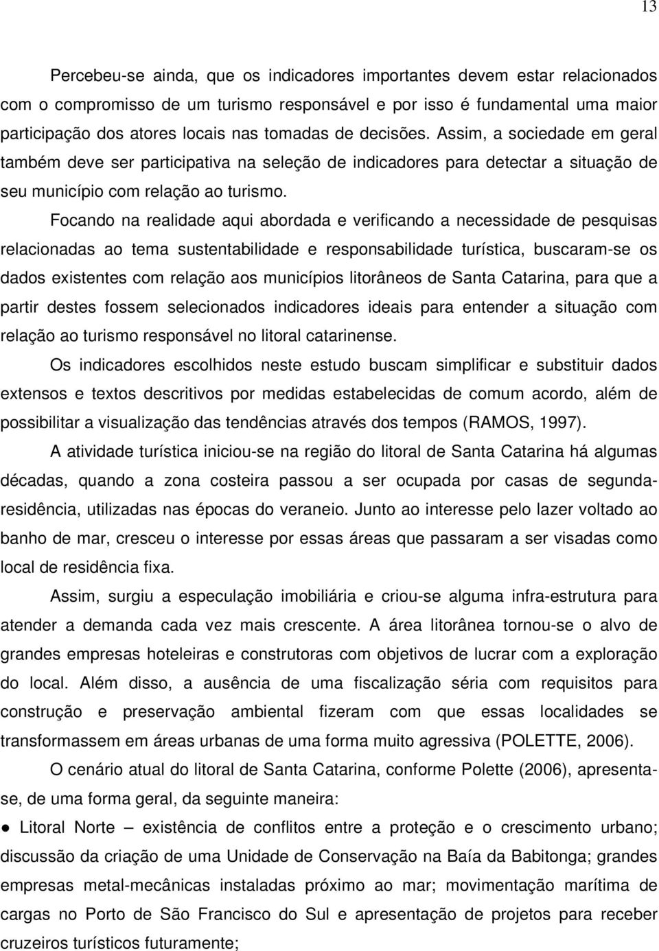 Focando na realidade aqui abordada e verificando a necessidade de pesquisas relacionadas ao tema sustentabilidade e responsabilidade turística, buscaram-se os dados existentes com relação aos