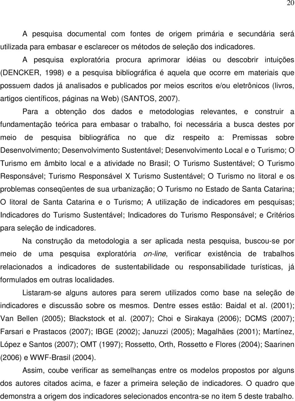 meios escritos e/ou eletrônicos (livros, artigos científicos, páginas na Web) (SANTOS, 2007).