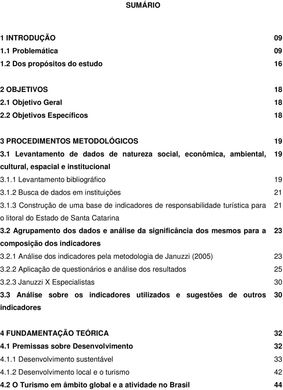 2 Agrupamento dos dados e análise da significância dos mesmos para a 23 composição dos indicadores 3.2.1 Análise dos indicadores pela metodologia de Januzzi (2005) 23 3.2.2 Aplicação de questionários e análise dos resultados 25 3.