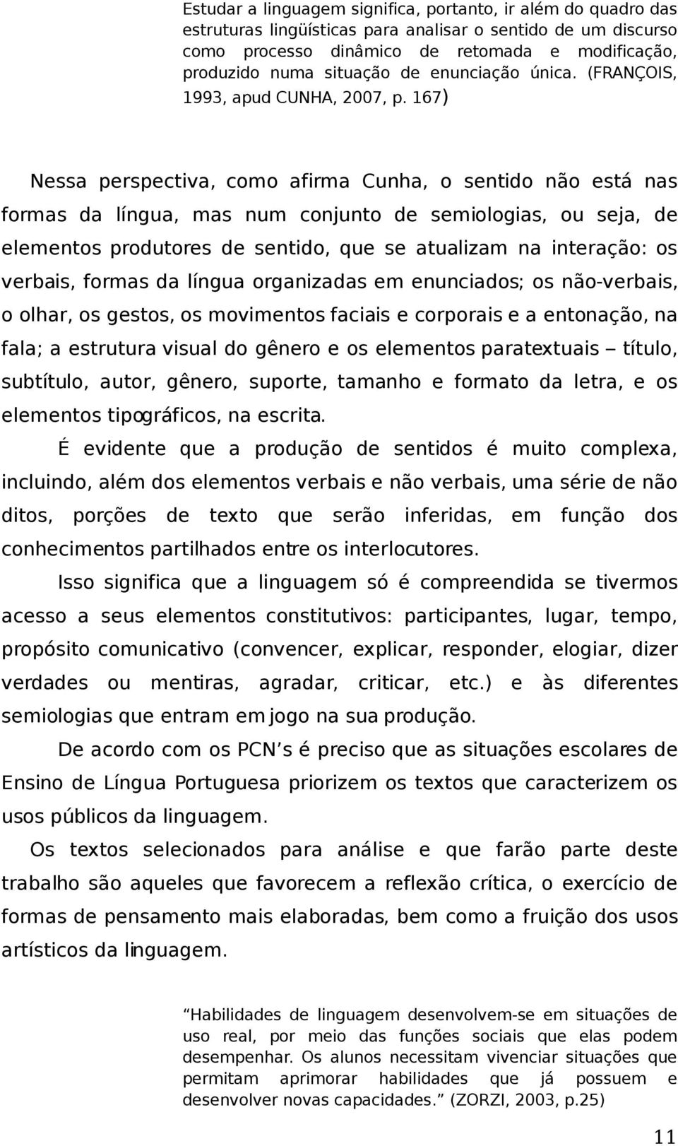 167) Nessa perspectiva, como afirma Cunha, o sentido não está nas formas da língua, mas num conjunto de semiologias, ou seja, de elementos produtores de sentido, que se atualizam na interação: os