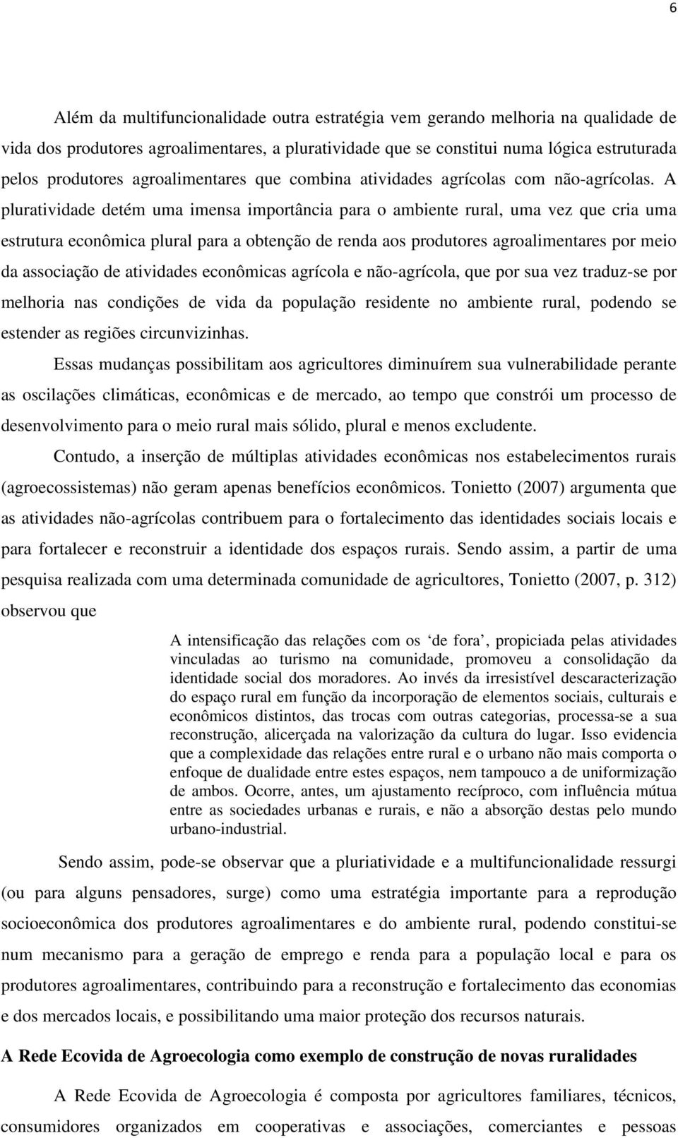 A pluratividade detém uma imensa importância para o ambiente rural, uma vez que cria uma estrutura econômica plural para a obtenção de renda aos produtores agroalimentares por meio da associação de