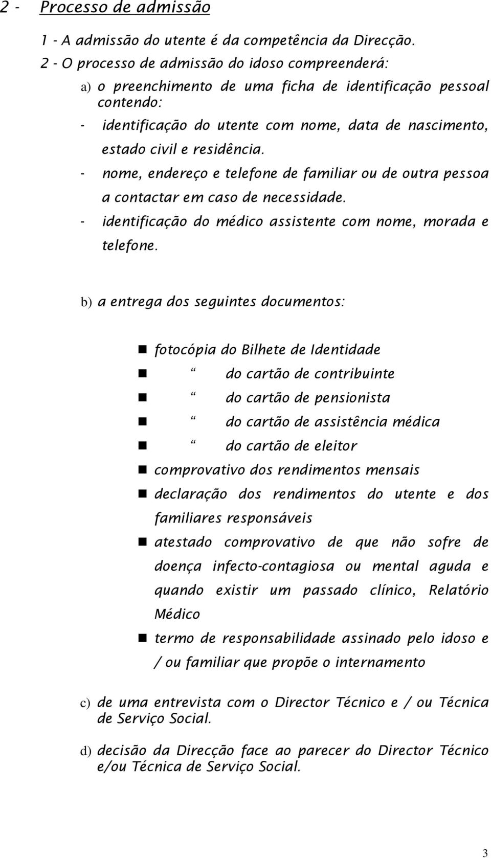 - nome, endereço e telefone de familiar ou de outra pessoa a contactar em caso de necessidade. - identificação do médico assistente com nome, morada e telefone.