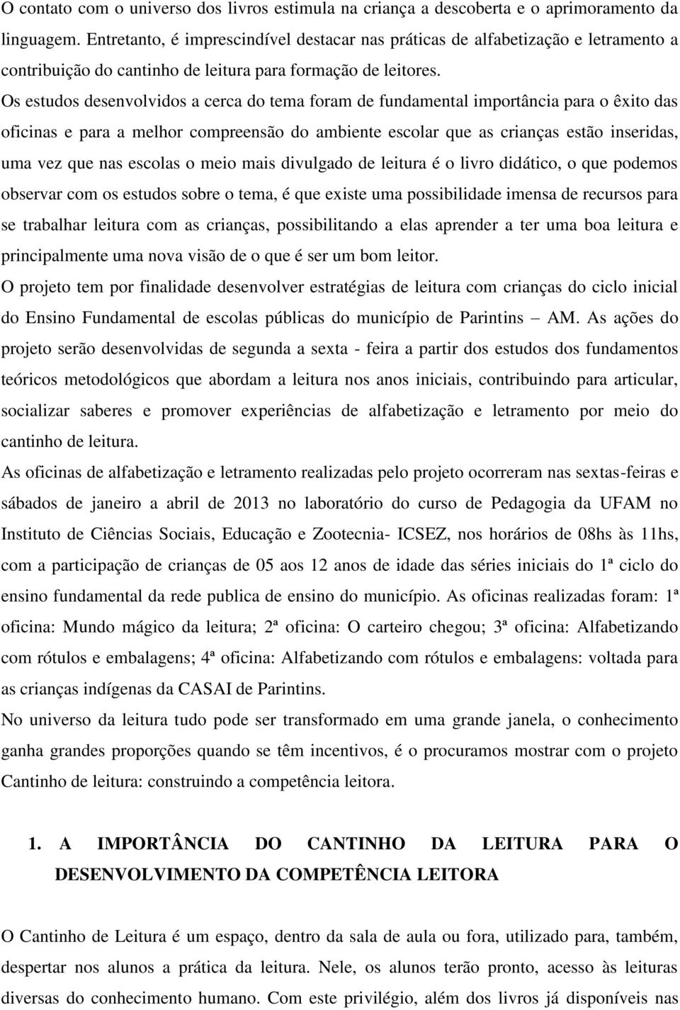 Os estudos desenvolvidos a cerca do tema foram de fundamental importância para o êxito das oficinas e para a melhor compreensão do ambiente escolar que as crianças estão inseridas, uma vez que nas