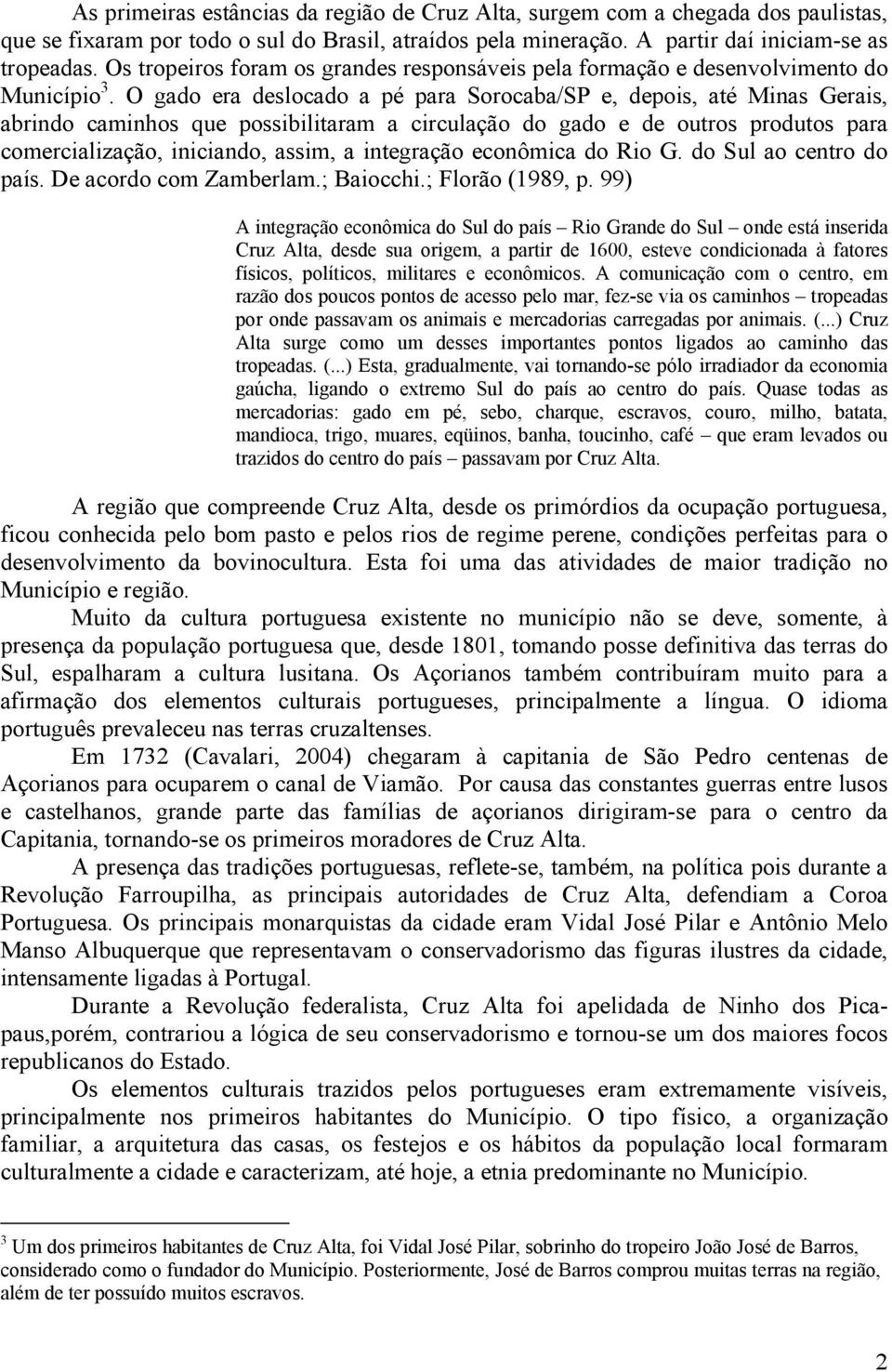 O gado era deslocado a pé para Sorocaba/SP e, depois, até Minas Gerais, abrindo caminhos que possibilitaram a circulação do gado e de outros produtos para comercialização, iniciando, assim, a