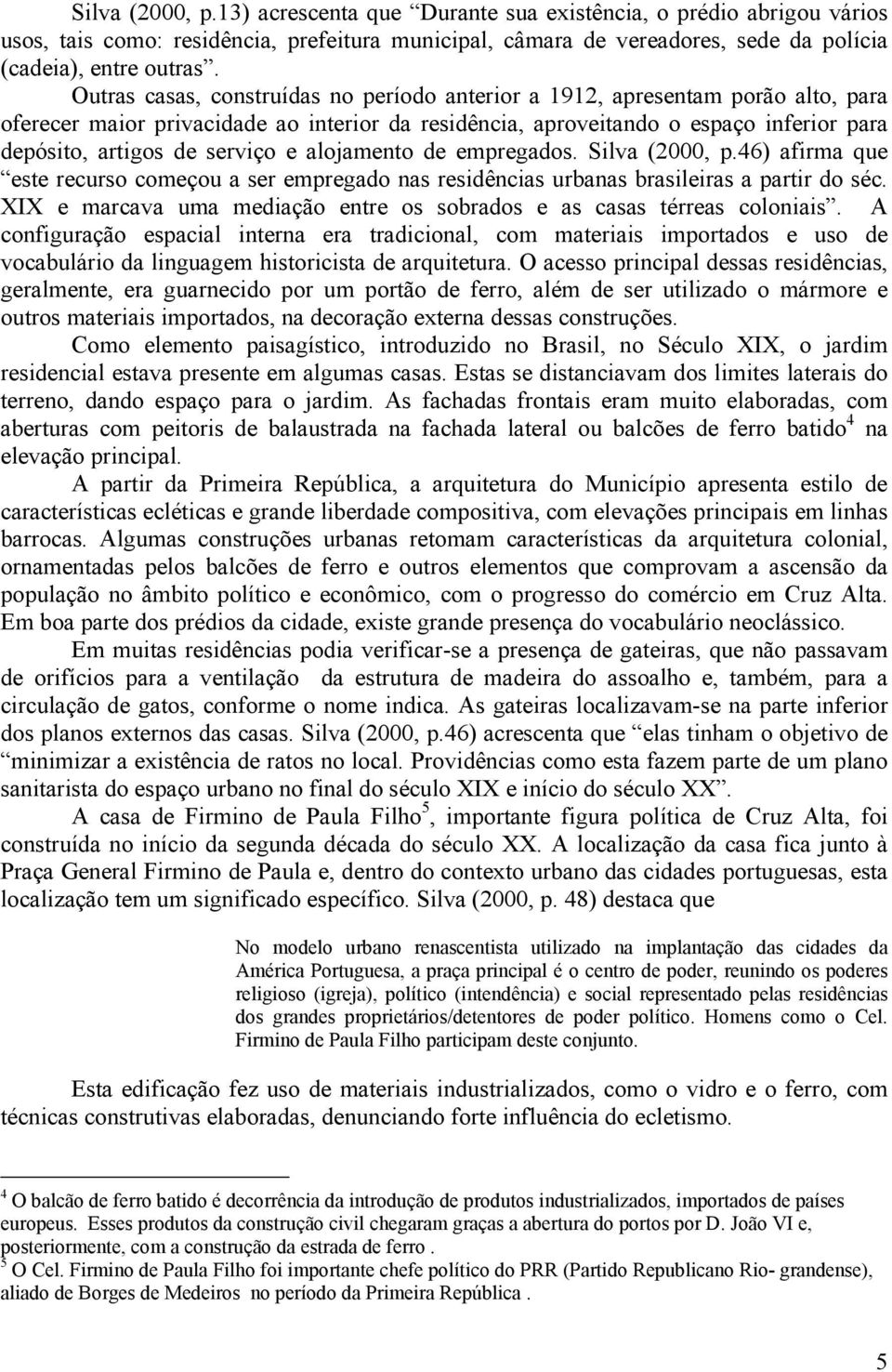 serviço e alojamento de empregados. Silva (2000, p.46) afirma que este recurso começou a ser empregado nas residências urbanas brasileiras a partir do séc.