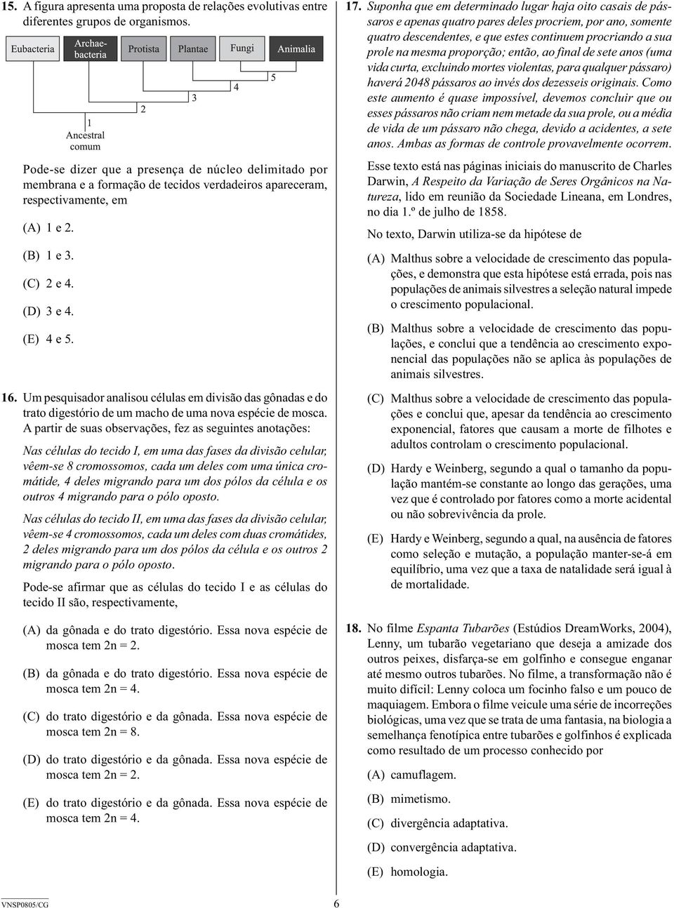 Um pesquisador analisou células em divisão das gônadas e do trato digestório de um macho de uma nova espécie de mosca.