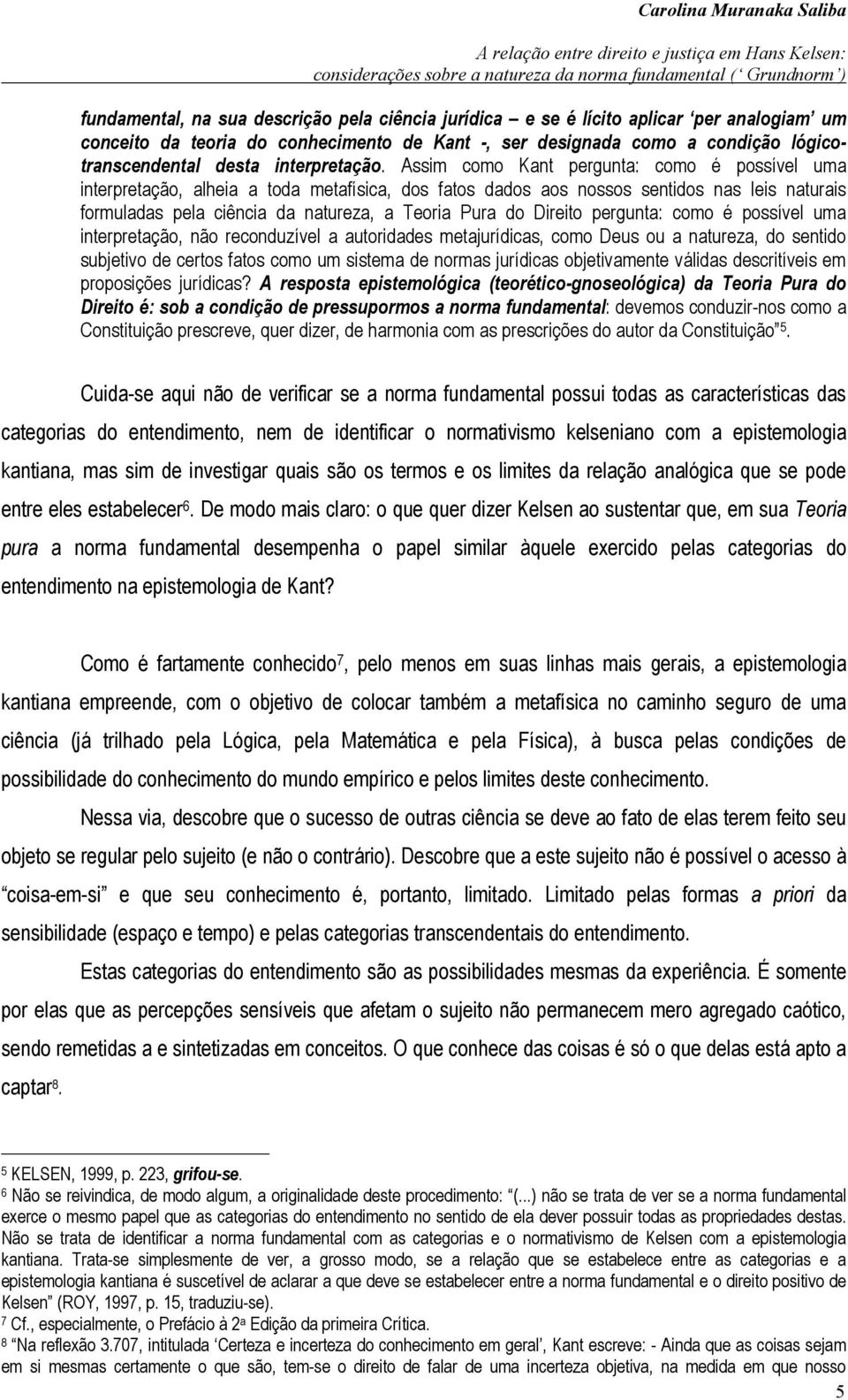 Assim como Kant pergunta: como é possível uma interpretação, alheia a toda metafísica, dos fatos dados aos nossos sentidos nas leis naturais formuladas pela ciência da natureza, a Teoria Pura do