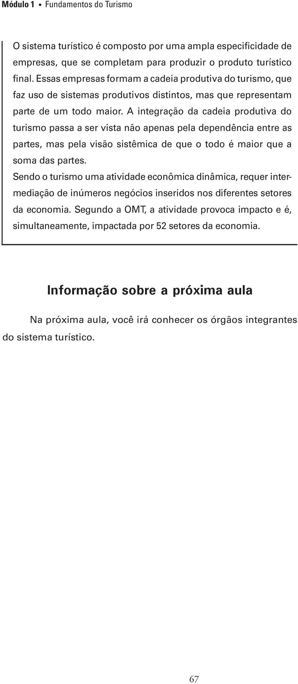 A integração da cadeia produtiva do turismo passa a ser vista não apenas pela dependência entre as partes, mas pela visão sistêmica de que o todo é maior que a soma das partes.