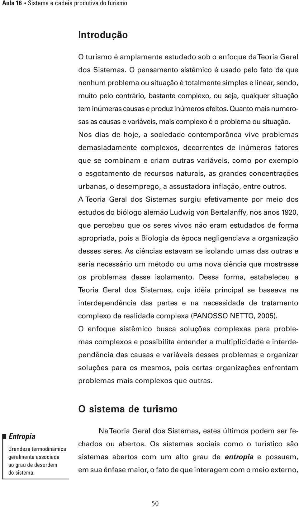 causas e produz inúmeros efeitos. Quanto mais numerosas as causas e variáveis, mais complexo é o problema ou situação.