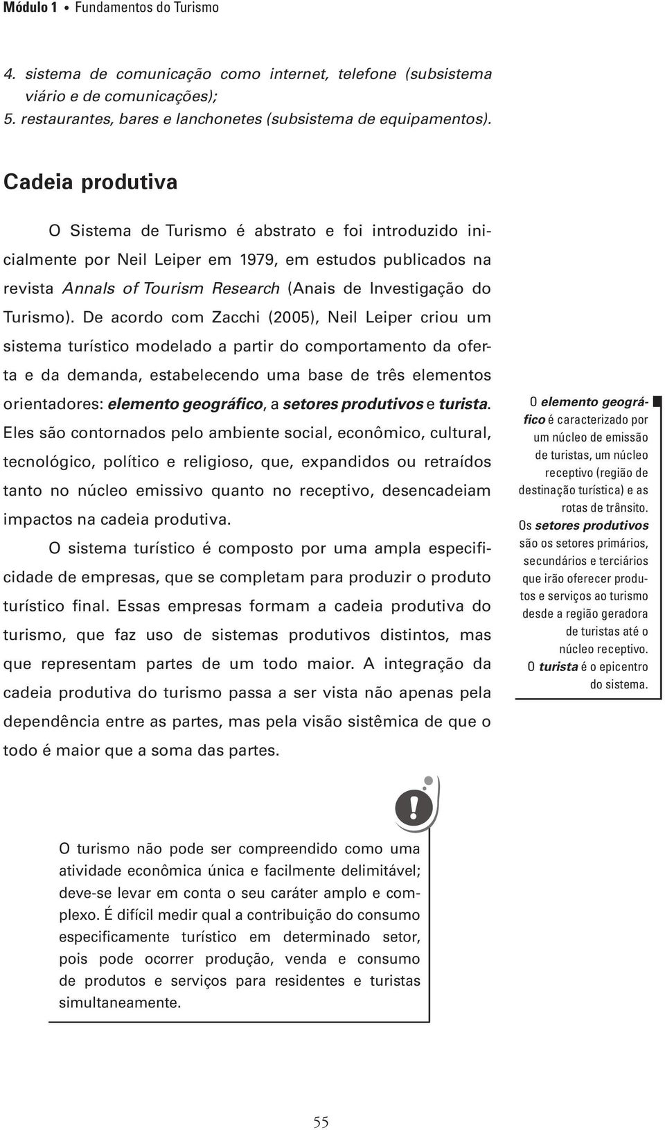 De acordo com Zacchi (2005), Neil Leiper criou um sistema turístico modelado a partir do comportamento da oferta e da demanda, estabelecendo uma base de três elementos orientadores: elemento