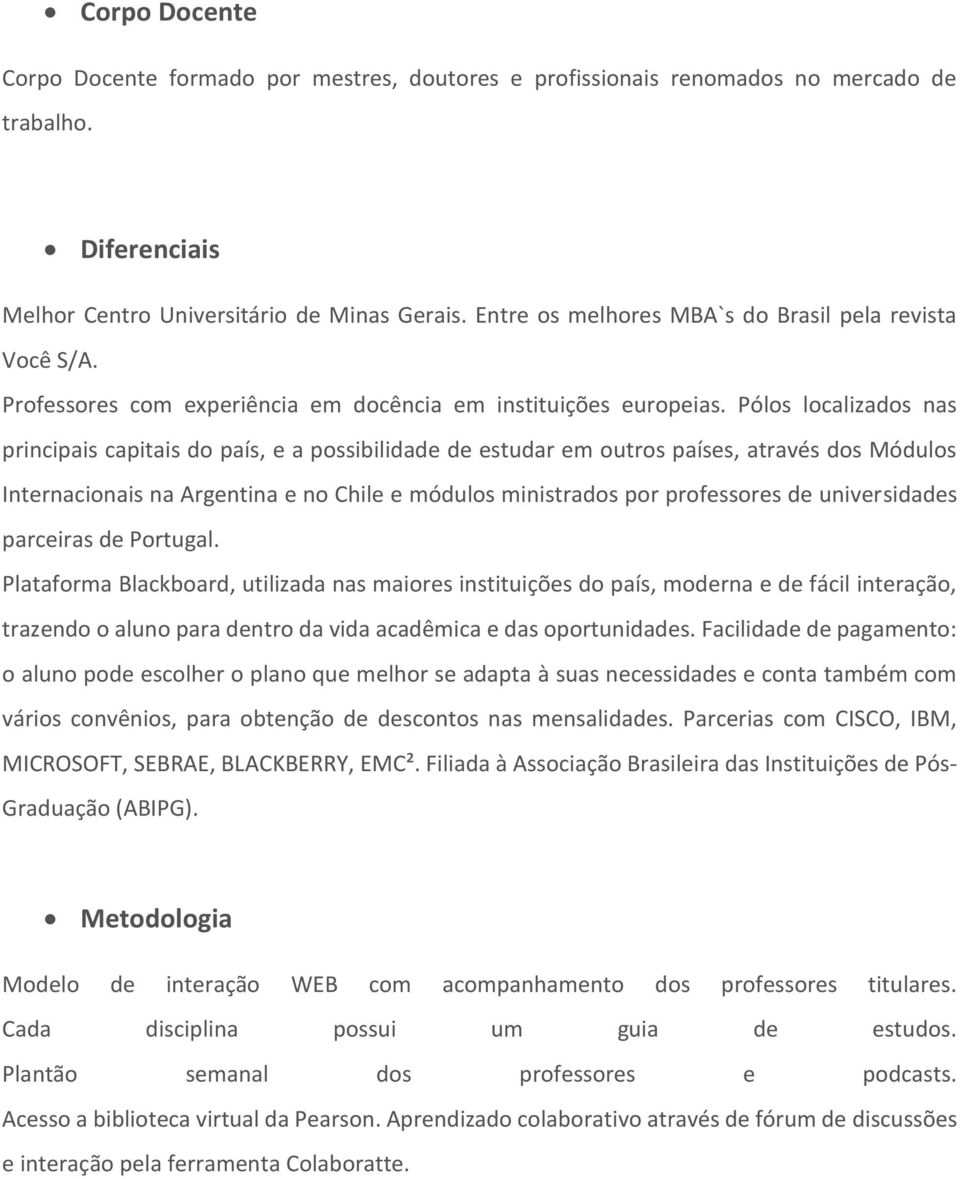 Pólos localizados nas principais capitais do país, e a possibilidade de estudar em outros países, através dos Módulos Internacionais na Argentina e no Chile e módulos ministrados por professores de