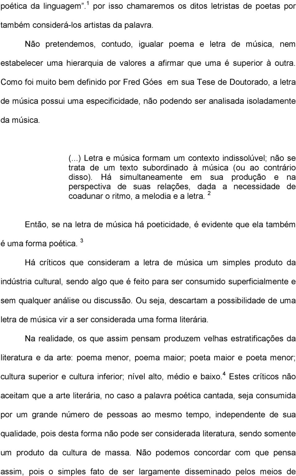 Como foi muito bem definido por Fred Góes em sua Tese de Doutorado, a letra de música possui uma especificidade, não podendo ser analisada isoladamente da música. (.