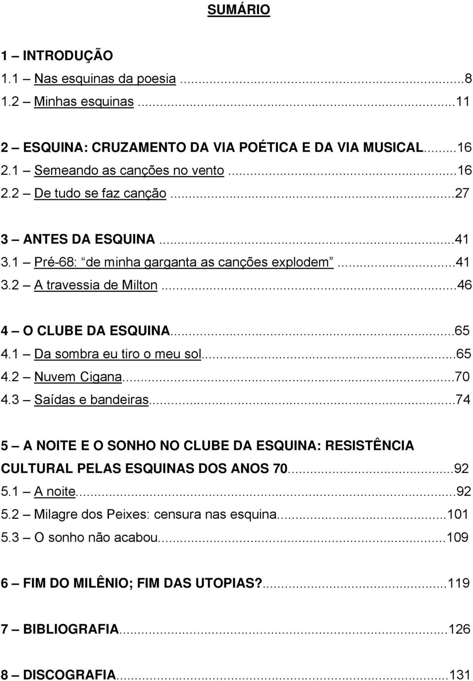 ..65 4.2 Nuvem Cigana...70 4.3 Saídas e bandeiras...74 5 A NOITE E O SONHO NO CLUBE DA ESQUINA: RESISTÊNCIA CULTURAL PELAS ESQUINAS DOS ANOS 70...92 5.