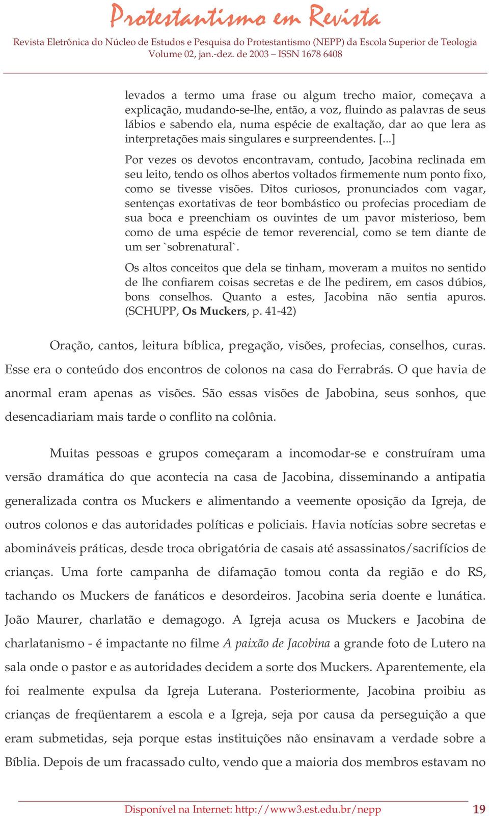 ..] Por vezes os devotos encontravam, contudo, Jacobina reclinada em seu leito, tendo os olhos abertos voltados firmemente num ponto fixo, como se tivesse visões.