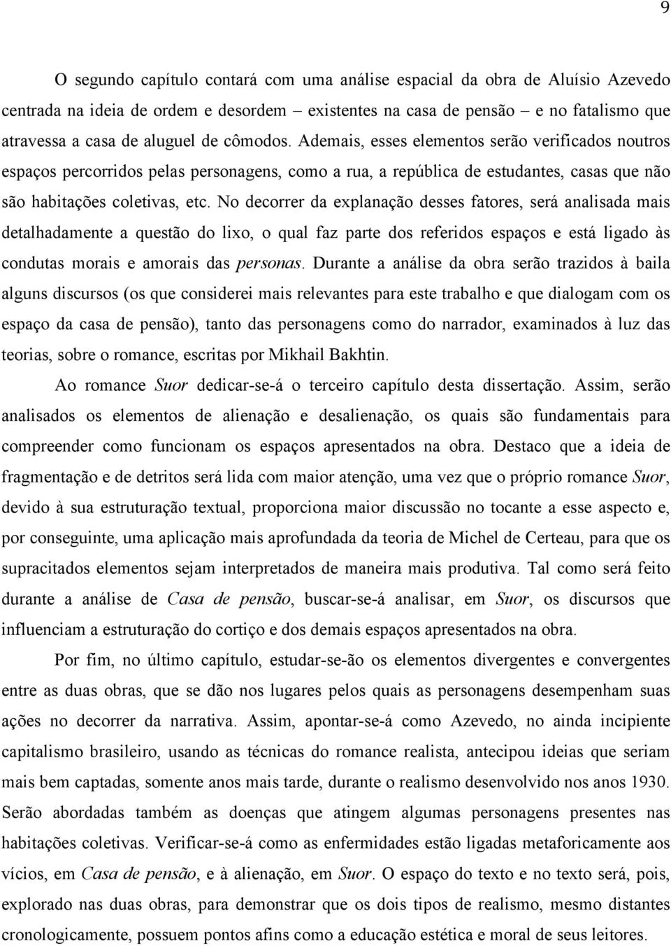 No decorrer da explanação desses fatores, será analisada mais detalhadamente a questão do lixo, o qual faz parte dos referidos espaços e está ligado às condutas morais e amorais das personas.