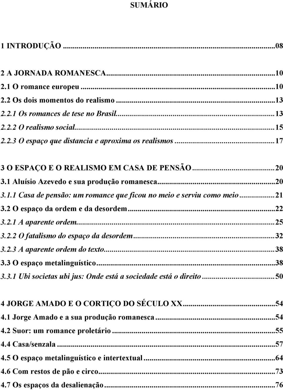 2 O espaço da ordem e da desordem... 22 3.2.1 A aparente ordem... 25 3.2.2 O fatalismo do espaço da desordem... 32 3.2.3 A aparente ordem do texto... 38 3.3 O espaço metalinguístico... 38 3.3.1 Ubi societas ubi jus: Onde está a sociedade está o direito.