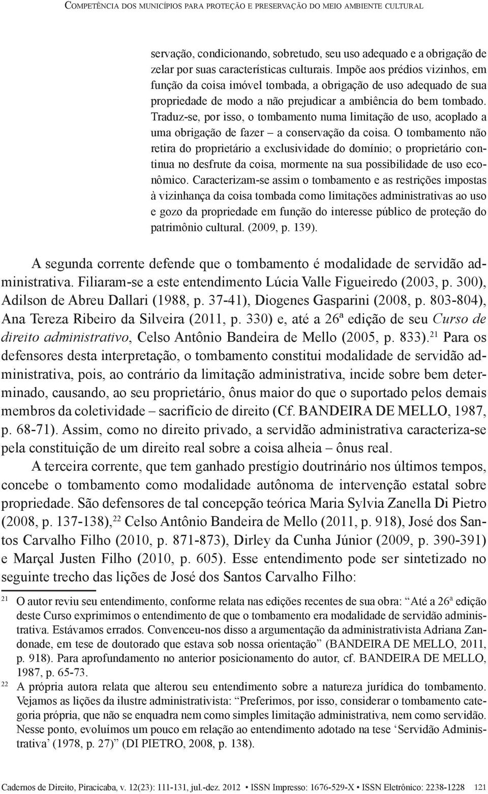 Traduz-se, por isso, o tombamento numa limitação de uso, acoplado a uma obrigação de fazer a conservação da coisa.