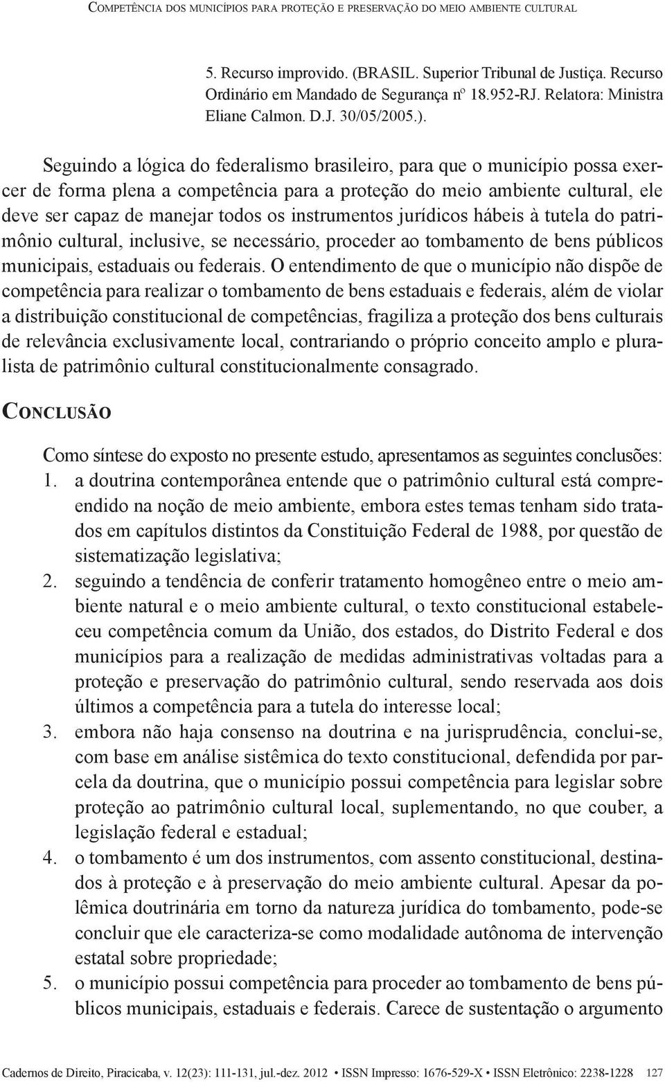 Seguindo a lógica do federalismo brasileiro, para que o município possa exercer de forma plena a competência para a proteção do meio ambiente cultural, ele deve ser capaz de manejar todos os