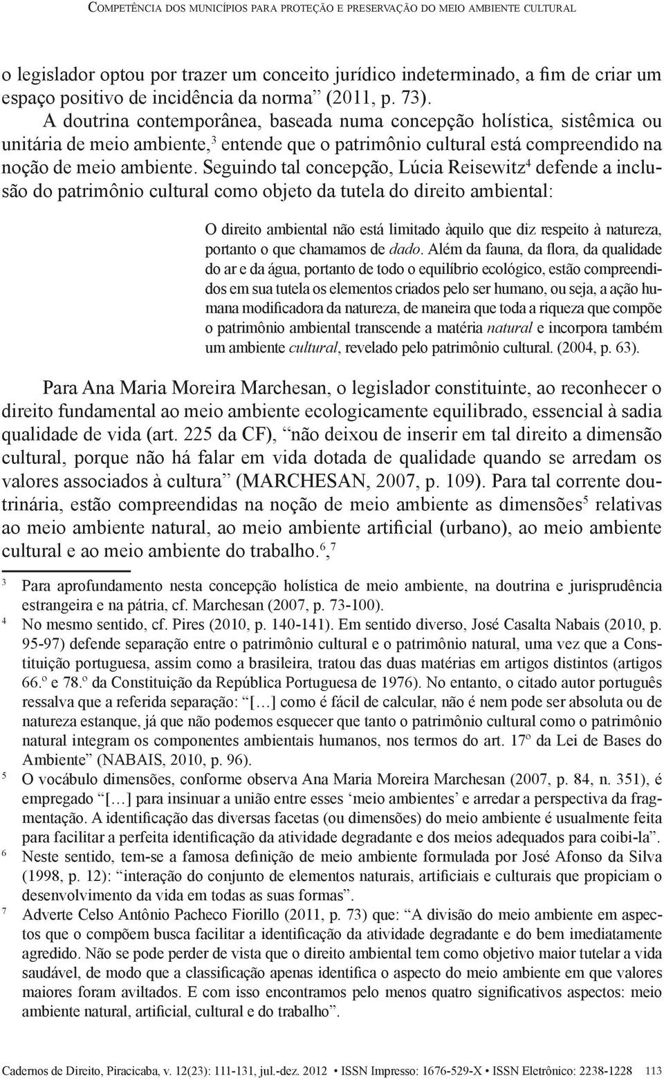 A doutrina contemporânea, baseada numa concepção holística, sistêmica ou unitária de meio ambiente, 3 entende que o patrimônio cultural está compreendido na noção de meio ambiente.