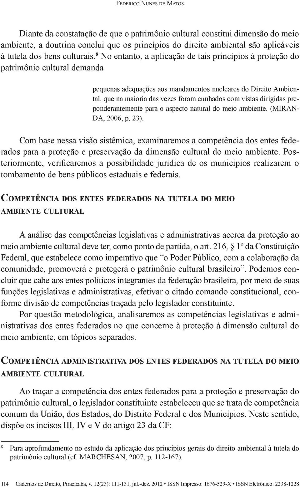 8 No entanto, a aplicação de tais princípios à proteção do patrimônio cultural demanda pequenas adequações aos mandamentos nucleares do Direito Ambiental, que na maioria das vezes foram cunhados com