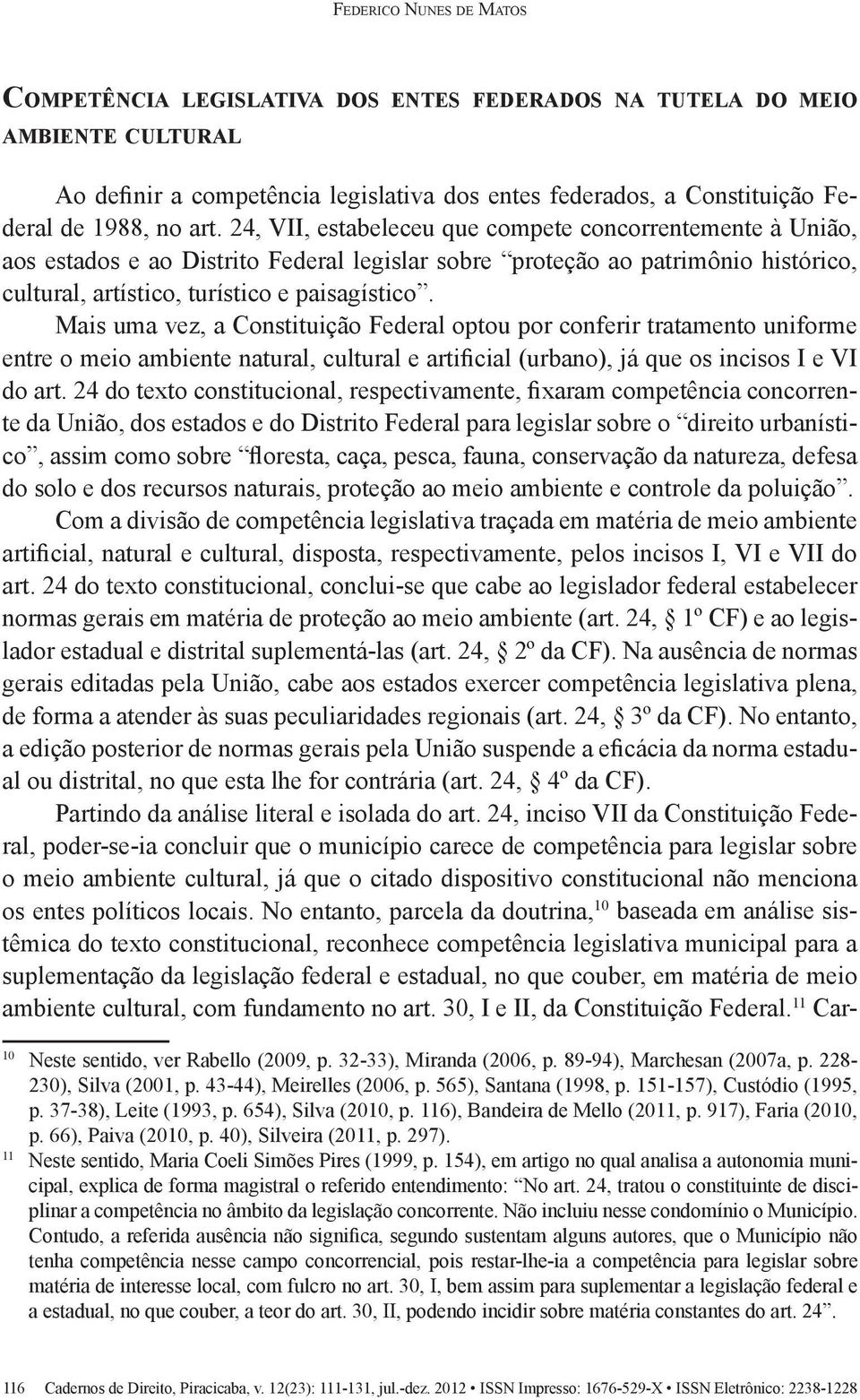 Mais uma vez, a Constituição Federal optou por conferir tratamento uniforme entre o meio ambiente natural, cultural e artificial (urbano), já que os incisos I e VI do art.