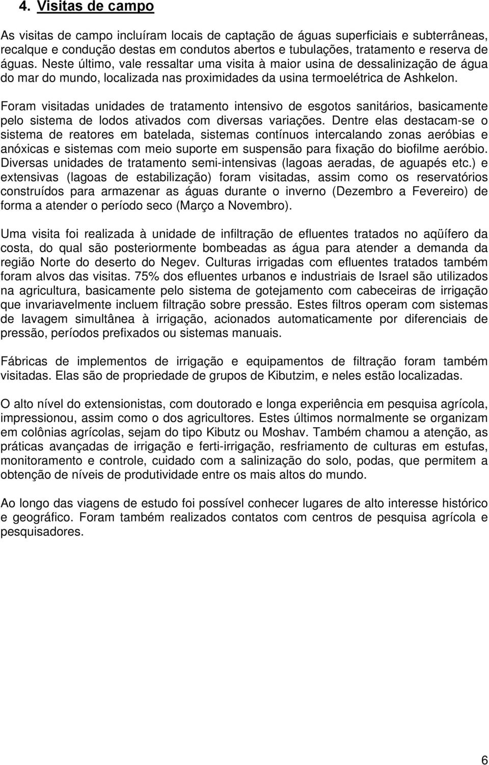 Foram visitadas unidades de tratamento intensivo de esgotos sanitários, basicamente pelo sistema de lodos ativados com diversas variações.