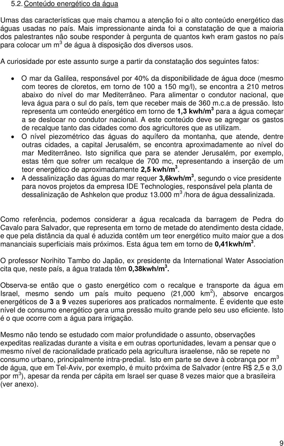 usos. A curiosidade por este assunto surge a partir da constatação dos seguintes fatos: O mar da Galilea, responsável por 40% da disponibilidade de água doce (mesmo com teores de cloretos, em torno