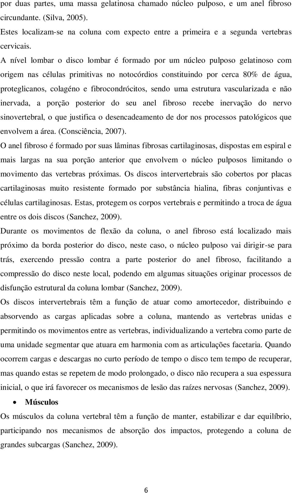 fibrocondrócitos, sendo uma estrutura vascularizada e não inervada, a porção posterior do seu anel fibroso recebe inervação do nervo sinovertebral, o que justifica o desencadeamento de dor nos