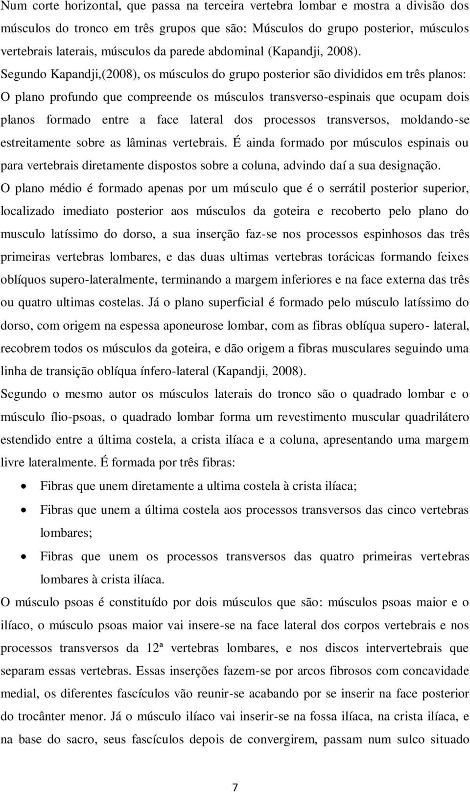 Segundo Kapandji,(2008), os músculos do grupo posterior são divididos em três planos: O plano profundo que compreende os músculos transverso-espinais que ocupam dois planos formado entre a face