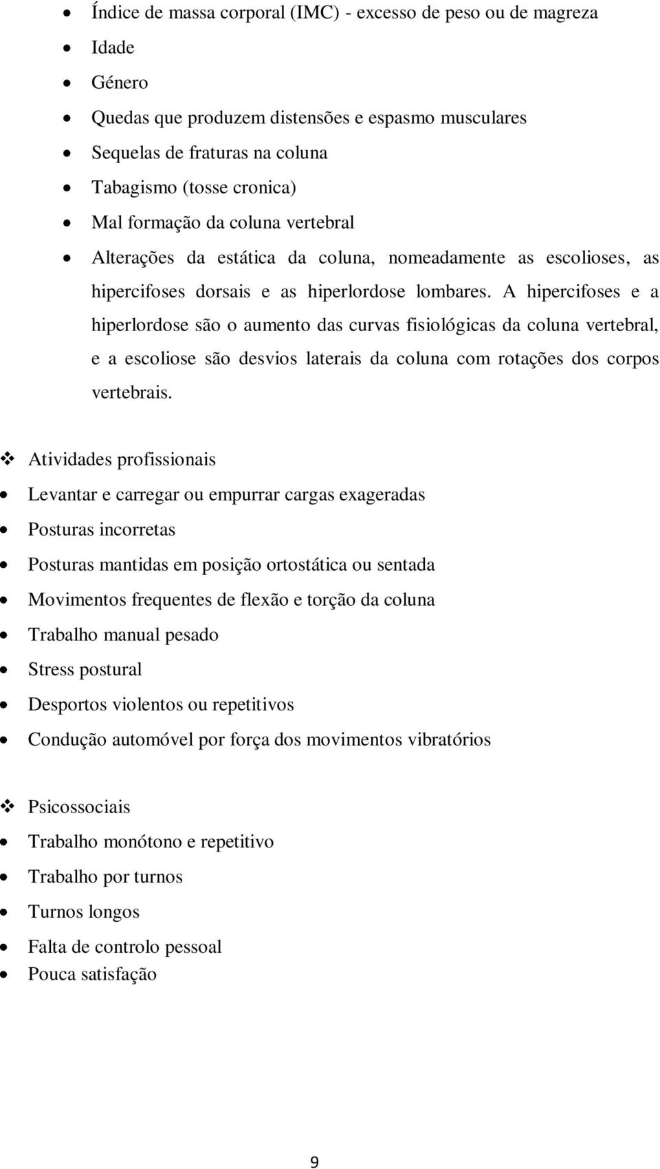 A hipercifoses e a hiperlordose são o aumento das curvas fisiológicas da coluna vertebral, e a escoliose são desvios laterais da coluna com rotações dos corpos vertebrais.