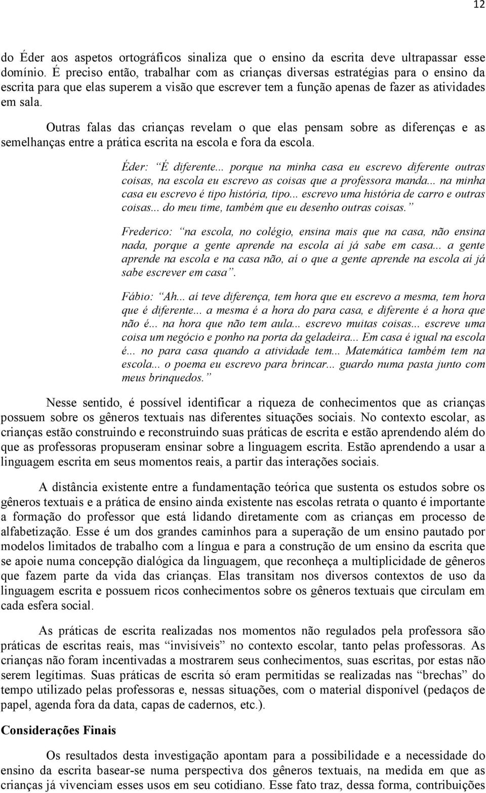 Outras falas das crianças revelam o que elas pensam sobre as diferenças e as semelhanças entre a prática escrita na escola e fora da escola. Éder: É diferente.