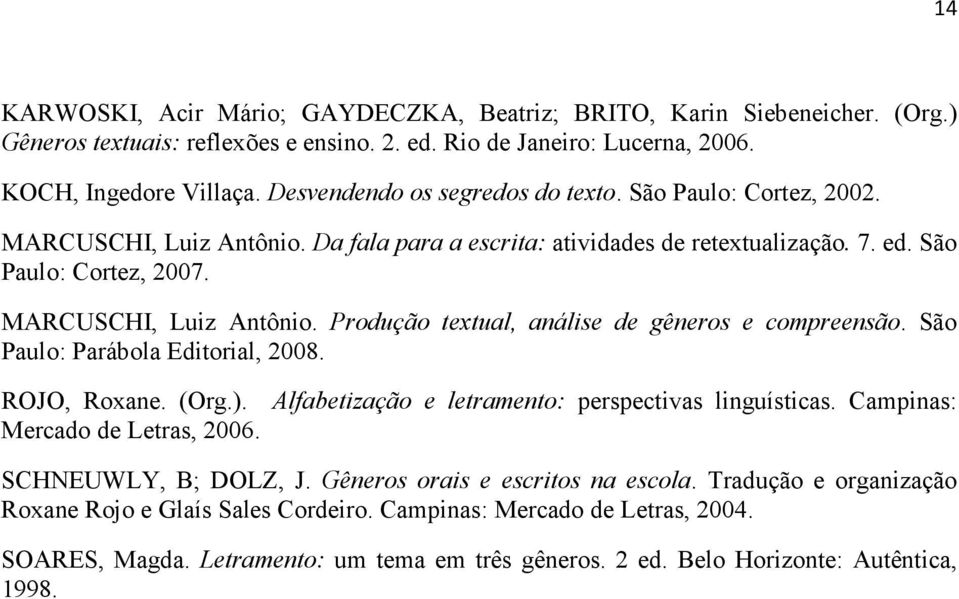 São Paulo: Parábola Editorial, 2008. ROJO, Roxane. (Org.). Alfabetização e letramento: perspectivas linguísticas. Campinas: Mercado de Letras, 2006. SCHNEUWLY, B; DOLZ, J.