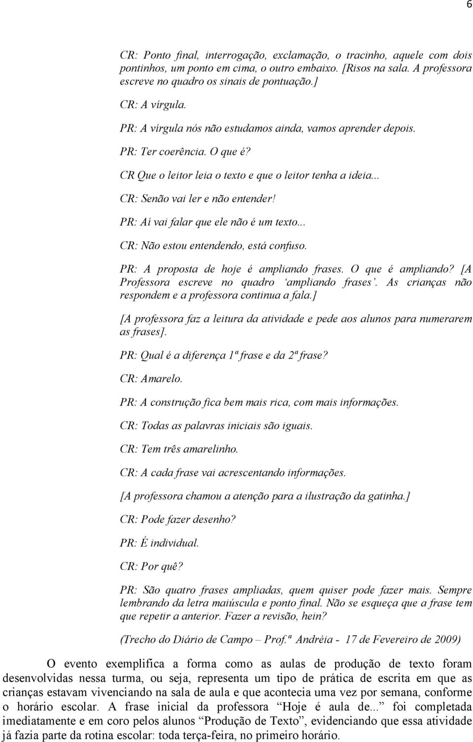 PR: Aí vai falar que ele não é um texto... CR: Não estou entendendo, está confuso. PR: A proposta de hoje é ampliando frases. O que é ampliando? [A Professora escreve no quadro ampliando frases.