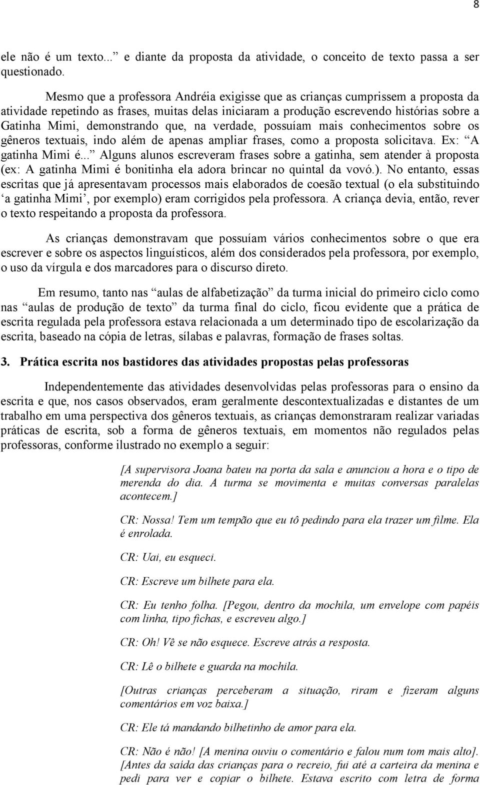 demonstrando que, na verdade, possuíam mais conhecimentos sobre os gêneros textuais, indo além de apenas ampliar frases, como a proposta solicitava. Ex: A gatinha Mimi é.