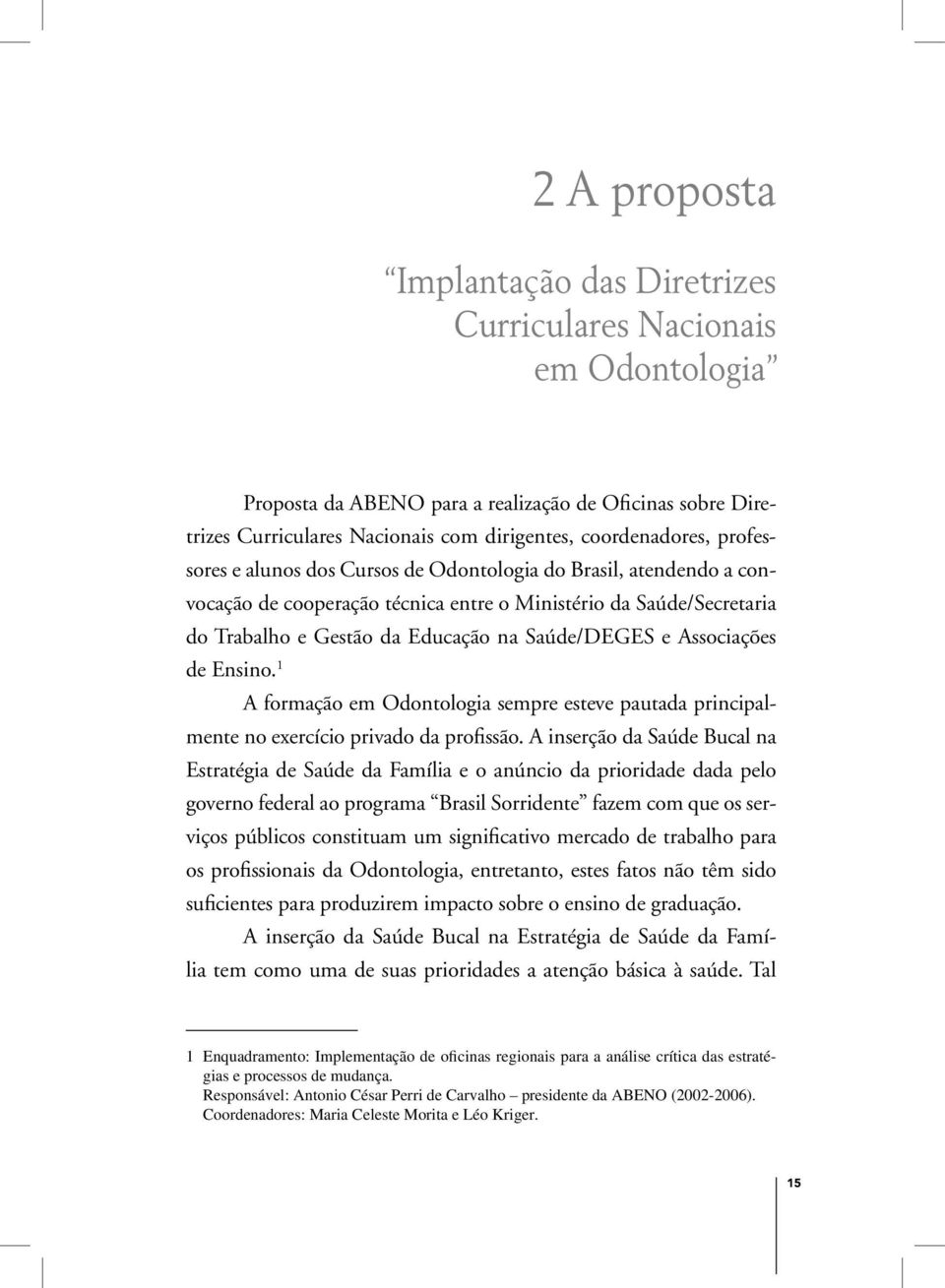 Saúde/Secretaria do Trabalho e Gestão da Educação na Saúde/DEGES e Associações de Ensino. 1 A formação em Odontologia sempre esteve pautada principalmente no exercício privado da profissão.