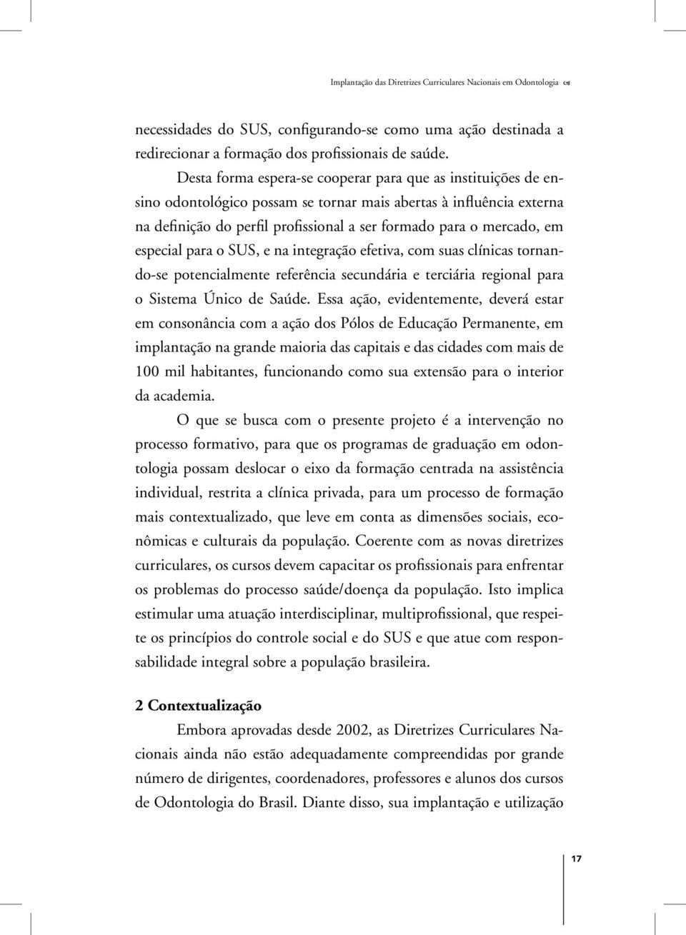 especial para o SUS, e na integração efetiva, com suas clínicas tornando-se potencialmente referência secundária e terciária regional para o Sistema Único de Saúde.