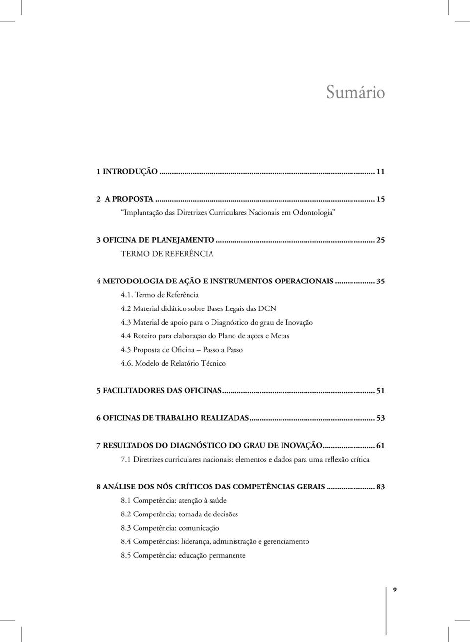 3 Material de apoio para o Diagnóstico do grau de Inovação 4.4 Roteiro para elaboração do Plano de ações e Metas 4.5 Proposta de Oficina Passo a Passo 4.6.