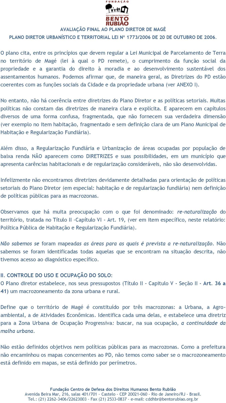 Podemos afirmar que, de maneira geral, as Diretrizes do PD estão coerentes com as funções sociais da Cidade e da propriedade urbana (ver ANEXO I).