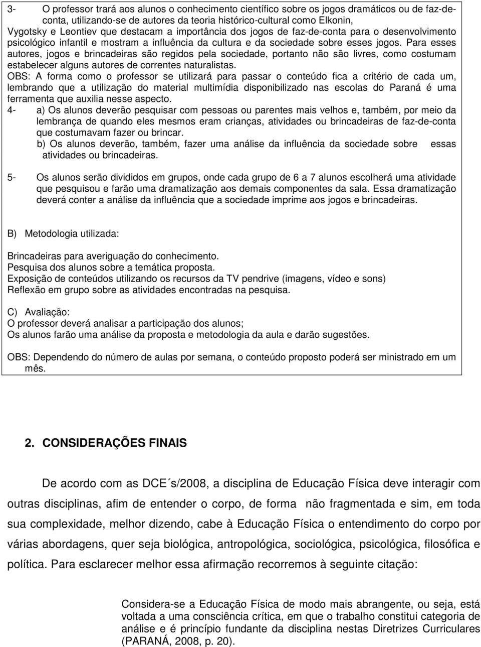 Para esses autores, jogos e brincadeiras são regidos pela sociedade, portanto não são livres, como costumam estabelecer alguns autores de correntes naturalistas.