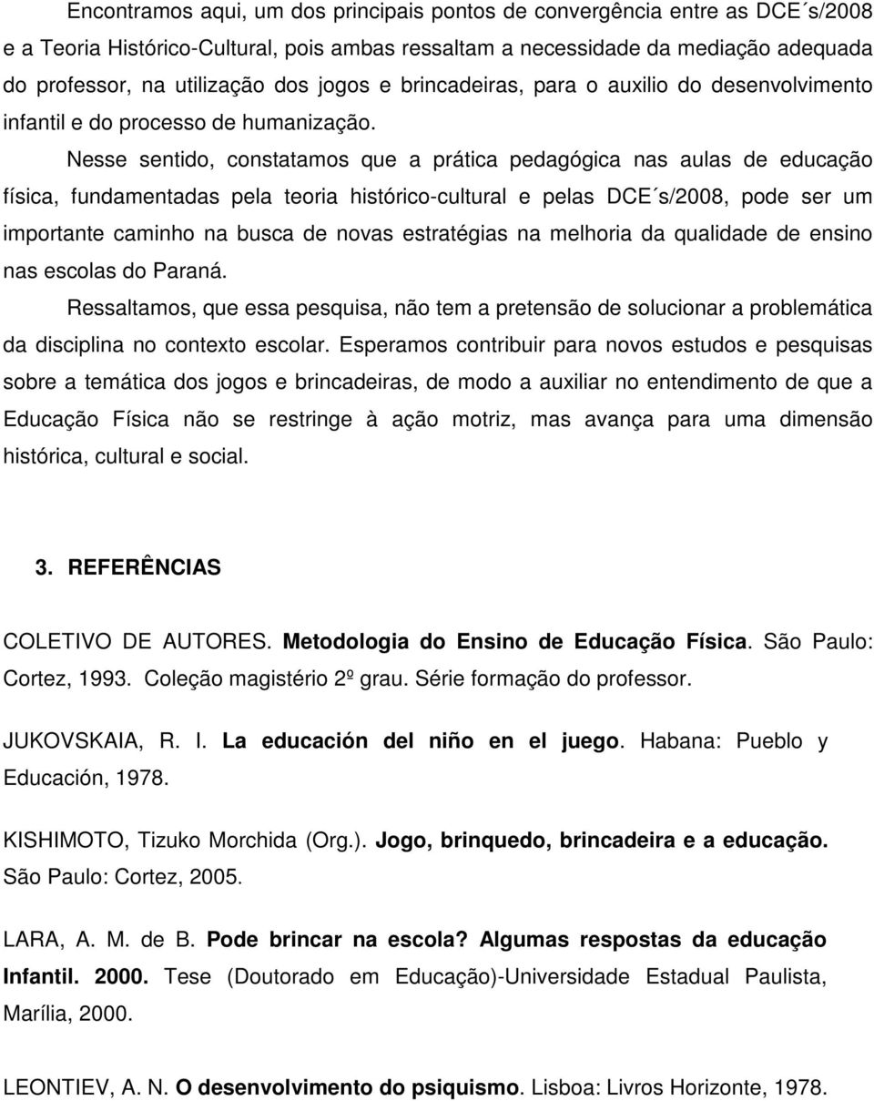 Nesse sentido, constatamos que a prática pedagógica nas aulas de educação física, fundamentadas pela teoria histórico-cultural e pelas DCE s/2008, pode ser um importante caminho na busca de novas