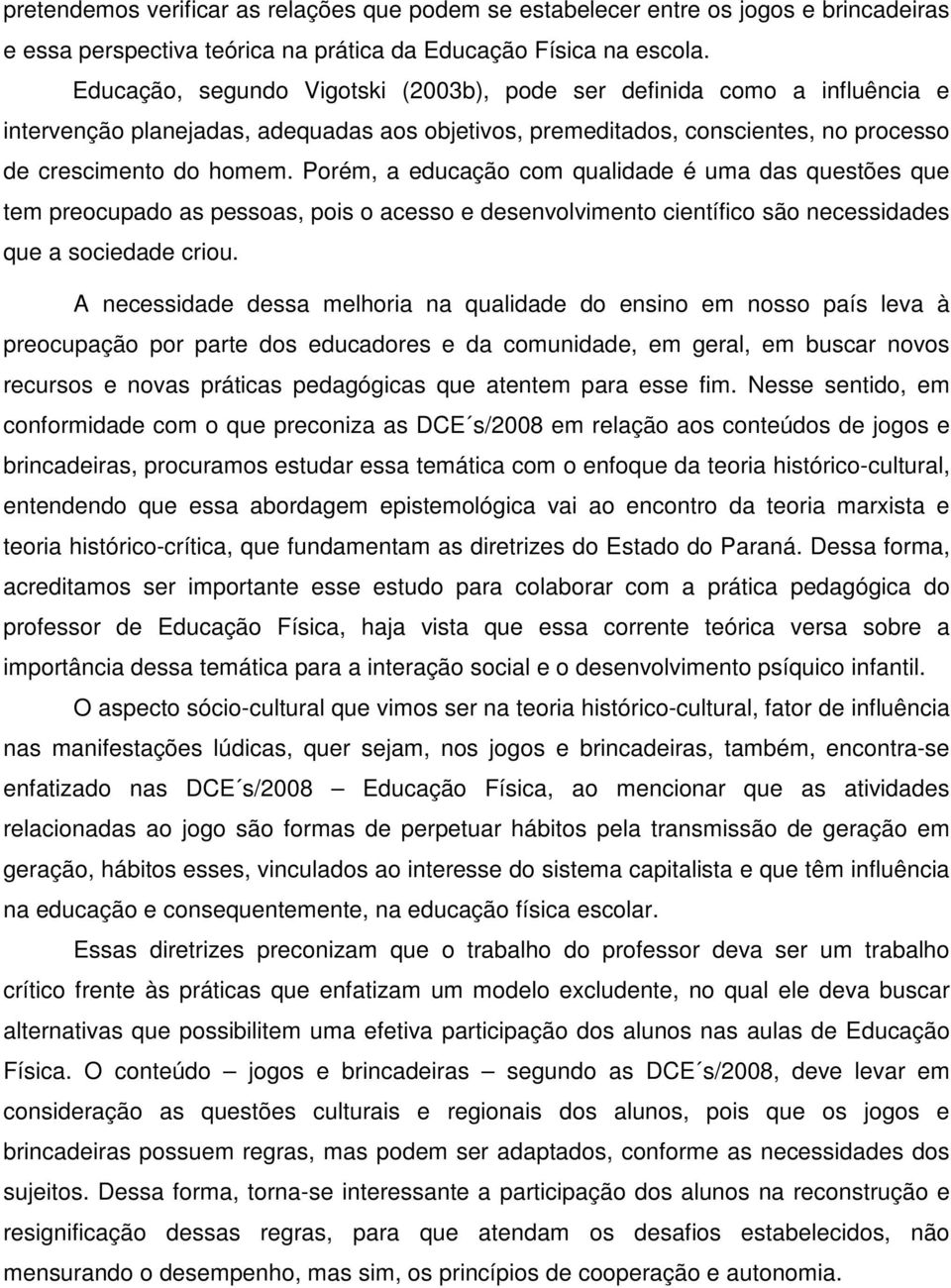 Porém, a educação com qualidade é uma das questões que tem preocupado as pessoas, pois o acesso e desenvolvimento científico são necessidades que a sociedade criou.