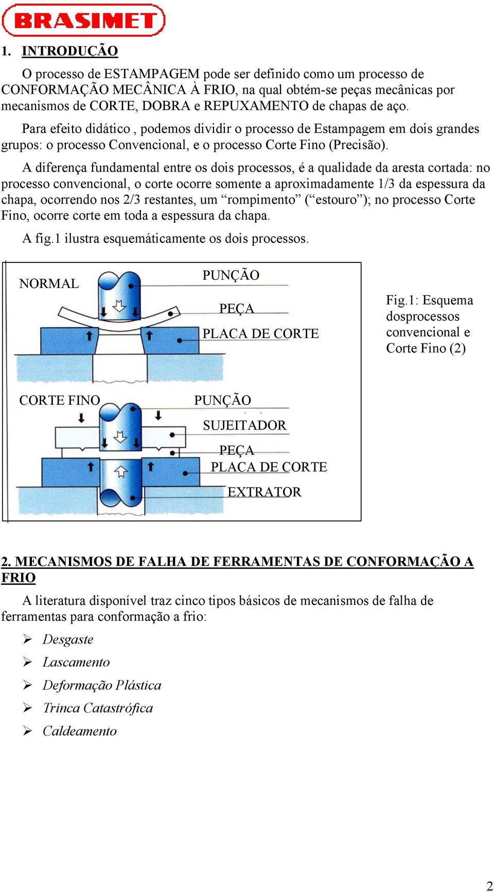 A diferença fundamental entre os dois processos, é a qualidade da aresta cortada: no processo convencional, o corte ocorre somente a aproximadamente 1/3 da espessura da chapa, ocorrendo nos 2/3